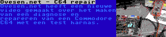 Ovesen.net - C64 repair | Ovesen.net heeft een nieuwe video gemaakt over het maken van een diagnose en repareren van een Commodore C64 met een test harnas.