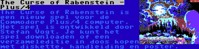 The Curse of Rabenstein - Plus/4 | The Curse of Rabenstein is een nieuw spel voor de Commodore Plus/4 computer. Het spel is ontwikkeld door Stefan Vogt. Je kunt het spel downloaden of een verzameleditie in doos kopen met diskette, handleiding en poster.