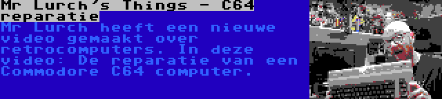 Mr Lurch's Things - C64 reparatie | Mr Lurch heeft een nieuwe video gemaakt over retrocomputers. In deze video: De reparatie van een Commodore C64 computer.