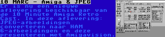 10 MARC - Amiga & JPEG | Er is nu een nieuwe aflevering beschikbaar van de 10 Minute Amiga Retro Cast. In deze aflevering: JPEG-afbeeldingen converteren naar HAM 6-afbeeldingen en deze presenteren met Amigavision.