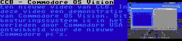 CCB - Commodore OS Vision | Een nieuwe video van CCB. In deze video een demonstratie van Commodore OS Vision. Dit besturingssysteem is in het verleden door Commodore USA ontwikkeld voor de nieuwe Commodore pc's.