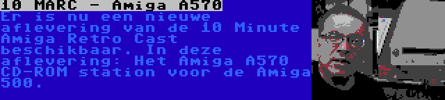 10 MARC - Amiga A570 | Er is nu een nieuwe aflevering van de 10 Minute Amiga Retro Cast beschikbaar. In deze aflevering: Het Amiga A570 CD-ROM station voor de Amiga 500.