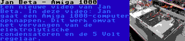 Jan Beta - Amiga 1000 | Een nieuwe video van Jan Beta. In deze video: Jan gaat een Amiga 1000-computer opknappen. Dit werk omvat het vervangen van de elektrolytische condensatoren en de 5 Volt regelaar.