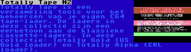 Totally Tape #2 | Totally Tape is een verzameling tools voor het beheersen van je eigen C64 tape-lader. De laders in deze collectie zijn een eerbetoon aan de klassieke cassette-laders. In deze collectie: Totally Gold (US Gold loader) en Totally Alpha (CRL loader).