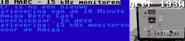 10 MARC - 15 kHz monitoren | Er is nu een nieuwe aflevering van de 10 Minute Amiga Retro Cast beschikbaar. In deze aflevering: 15 kHz monitoren voor de Amiga.