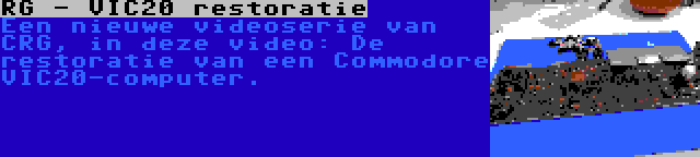 RG - VIC20 restoratie | Een nieuwe videoserie van CRG, in deze video: De restoratie van een Commodore VIC20-computer.