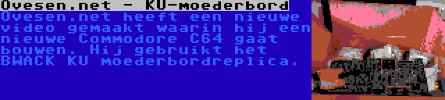 Ovesen.net - KU-moederbord | Ovesen.net heeft een nieuwe video gemaakt waarin hij een nieuwe Commodore C64 gaat bouwen. Hij gebruikt het BWACK KU moederbordreplica.