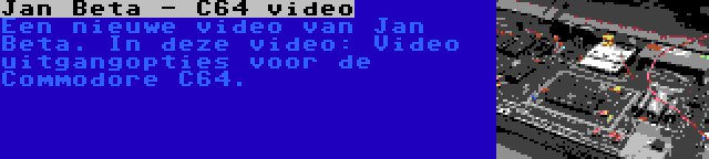 Jan Beta - C64 video | Een nieuwe video van Jan Beta. In deze video: Video uitgangopties voor de Commodore C64.