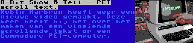 8-Bit Show & Tell - PET scroll text. | Robin Harbron heeft weer een nieuwe video gemaakt. Deze keer heeft hij het over het maken van een vloeiende scrollende tekst op een Commodore PET-computer.