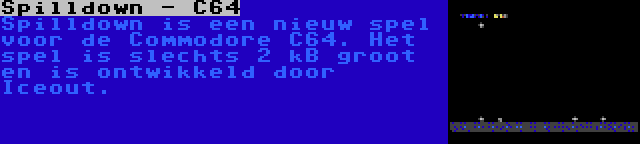 Spilldown - C64 | Spilldown is een nieuw spel voor de Commodore C64. Het spel is slechts 2 kB groot en is ontwikkeld door Iceout.