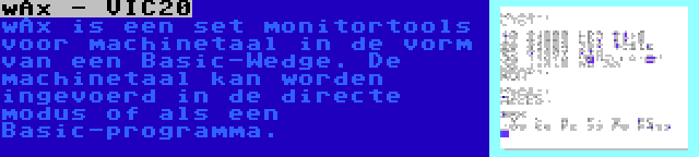 wAx - VIC20 | wAx is een set monitortools voor machinetaal in de vorm van een Basic-Wedge. De machinetaal kan worden ingevoerd in de directe modus of als een Basic-programma.