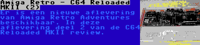 Amiga Retro - C64 Reloaded MKII (2) | Er is een nieuwe aflevering van Amiga Retro Adventures beschikbaar. In deze aflevering deel 2 van de C64 Reloaded MKII review.