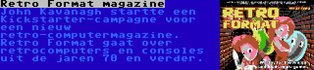 Retro Format magazine | John Kavanagh startte een Kickstarter-campagne voor een nieuw retro-computermagazine. Retro Format gaat over retrocomputers en consoles uit de jaren 70 en verder.