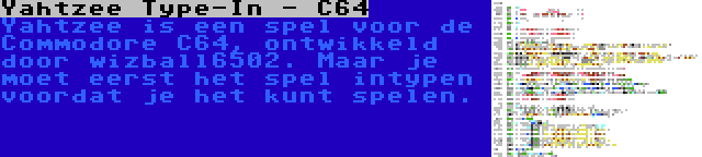 Yahtzee Type-In - C64 | Yahtzee is een spel voor de Commodore C64, ontwikkeld door wizball6502. Maar je moet eerst het spel intypen voordat je het kunt spelen.