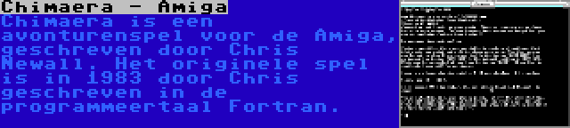 Chimaera - Amiga | Chimaera is een avonturenspel voor de Amiga, geschreven door Chris Newall. Het originele spel is in 1983 door Chris geschreven in de programmeertaal Fortran.