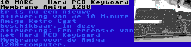 10 MARC - Hard PCB Keyboard Membrane Amiga 1200 | Er is nu een nieuwe aflevering van de 10 Minute Amiga Retro Cast beschikbaar. In deze aflevering: Een recensie van het Hard PCB Keyboard Membrane voor de Amiga 1200-computer.