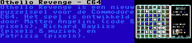 Othello Revenge - C64 | Othello Revenge is een nieuw puzzelspel voor de Commodore C64. Het spel is ontwikkeld door Matteo Angelini (code & pixels), Richard Bayliss (pixels & muziek) en Patrizia (pixels).