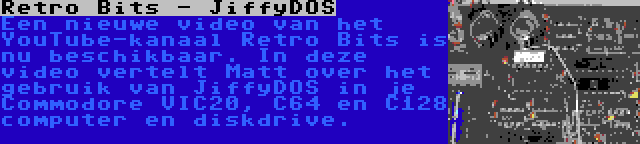 Retro Bits - JiffyDOS | Een nieuwe video van het YouTube-kanaal Retro Bits is nu beschikbaar. In deze video vertelt Matt over het gebruik van JiffyDOS in je Commodore VIC20, C64 en C128 computer en diskdrive.