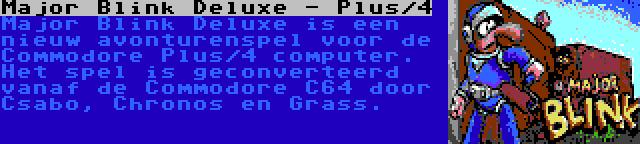 Major Blink Deluxe - Plus/4 | Major Blink Deluxe is een nieuw avonturenspel voor de Commodore Plus/4 computer. Het spel is geconverteerd vanaf de Commodore C64 door Csabo, Chronos en Grass.