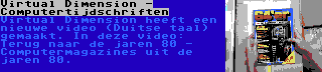 Virtual Dimension - Computertijdschriften | Virtual Dimension heeft een nieuwe video (Duitse taal) gemaakt. In deze video: Terug naar de jaren 80 - Computermagazines uit de jaren 80.