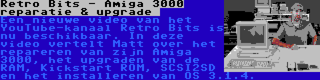 Retro Bits - Amiga 3000 reparatie & upgrade  | Een nieuwe video van het YouTube-kanaal Retro Bits is nu beschikbaar. In deze video vertelt Matt over het repareren van zijn Amiga 3000, het upgraden van de RAM, Kickstart ROM, SCSI2SD en het installeren van OS 3.1.4.