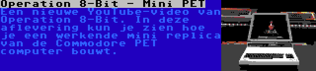 Operation 8-Bit - Mini PET | Een nieuwe YouTube-video van Operation 8-Bit. In deze aflevering kun je zien hoe je een werkende mini replica van de Commodore PET computer bouwt.