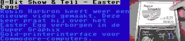 8-Bit Show & Tell - Easter Eggs | Robin Harbron heeft weer een nieuwe video gemaakt. Deze keer praat hij over het Easter Egg verborgen in de Super Graphix Gold-printerinterface voor Commodore-computers.