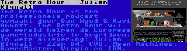 The Retro Hour - Julian Rignall | The Retro Hour is een professionele podcast gemaakt door Dan Wood & Ravi Abbott. The Retro Hour wil de wereld helpen de Europese game-industrie te begrijpen. In deze aflevering: Julian Rignall - ZZap 64, CVG, Mean Machines, GamesMaster, Virgin en IGN.