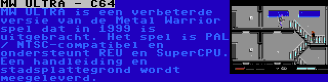 MW ULTRA - C64 | MW ULTRA is een verbeterde versie van de Metal Warrior spel dat in 1999 is uitgebracht. Het spel is PAL / NTSC-compatibel en ondersteunt REU en SuperCPU. Een handleiding en stadsplattegrond wordt meegeleverd.