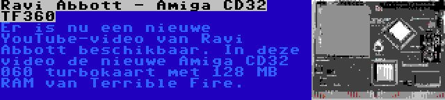 Ravi Abbott - Amiga CD32 TF360 | Er is nu een nieuwe YouTube-video van Ravi Abbott beschikbaar. In deze video de nieuwe Amiga CD32 060 turbokaart met 128 MB RAM van Terrible Fire.