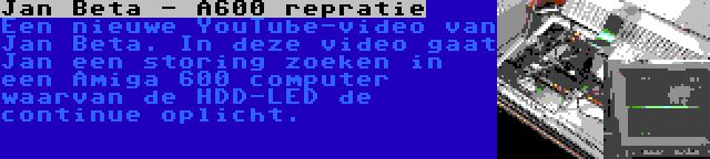 Jan Beta - A600 repratie | Een nieuwe YouTube-video van Jan Beta. In deze video gaat Jan een storing zoeken in een Amiga 600 computer waarvan de HDD-LED de continue oplicht.