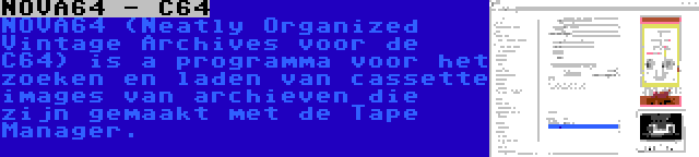 NOVA64 - C64 | NOVA64 (Neatly Organized Vintage Archives voor de C64) is a programma voor het zoeken en laden van cassette images van archieven die zijn gemaakt met de Tape Manager.