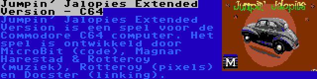 Jumpin' Jalopies Extended Version - C64 | Jumpin' Jalopies Extended Version is een spel voor de Commodore C64 computer. Het spel is ontwikkeld door MicroBit (code), Magnar Harestad & Rotteroy (muziek), Rotteroy (pixels) en Docster (linking).