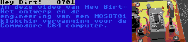 Hey Birt! - 8701 | In deze video van Hey Birt: Het ontwerp en de engineering van een MOS8701 klokchip vervanging voor de Commodore C64 computer.