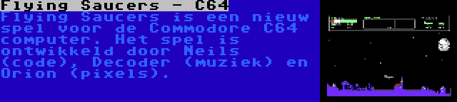 Flying Saucers - C64 | Flying Saucers is een nieuw spel voor de Commodore C64 computer. Het spel is ontwikkeld door Neils (code), Decoder (muziek) en Orion (pixels).