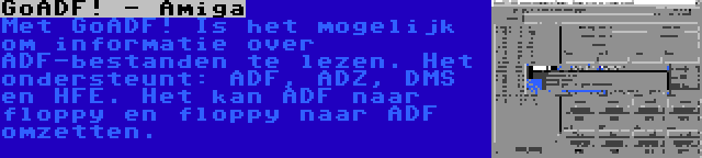 GoADF! - Amiga | Met GoADF! Is het mogelijk om informatie over ADF-bestanden te lezen. Het ondersteunt: ADF, ADZ, DMS en HFE. Het kan ADF naar floppy en floppy naar ADF omzetten.