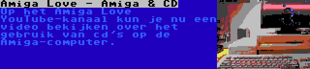 Amiga Love - Amiga & CD | Op het Amiga Love YouTube-kanaal kun je nu een video bekijken over het gebruik van cd's op de Amiga-computer.