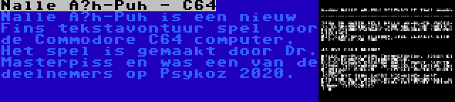 Nalle Äh-Puh - C64 | Nalle Äh-Puh is een nieuw Fins tekstavontuur spel voor de Commodore C64 computer. Het spel is gemaakt door Dr. Masterpiss en was een van de deelnemers op Psykoz 2020.