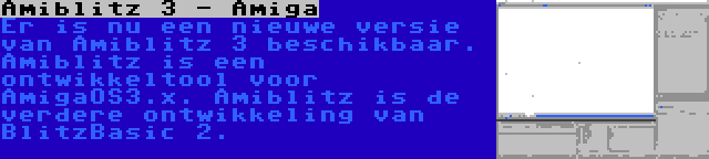 Amiblitz 3 - Amiga | Er is nu een nieuwe versie van Amiblitz 3 beschikbaar. Amiblitz is een ontwikkeltool voor AmigaOS3.x. Amiblitz is de verdere ontwikkeling van BlitzBasic 2.