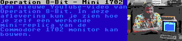 Operation 8-Bit - Mini 1702 | Een nieuwe YouTube-video van Operation 8-Bit. In deze aflevering kun je zien hoe je zelf een werkende mini-replica van de Commodore 1702 monitor kan bouwen.