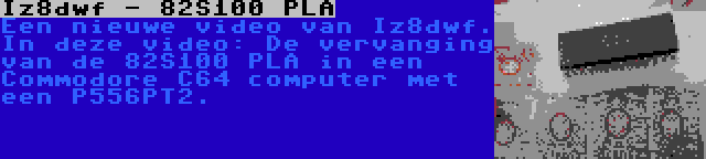 Iz8dwf - 82S100 PLA | Een nieuwe video van Iz8dwf. In deze video: De vervanging van de 82S100 PLA in een Commodore C64 computer met een P556PT2.