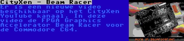 CityXen - Beam Racer | Er is een nieuwe video beschikbaar op het CityXen YouTube kanaal. In deze video de FPGA Graphics Accelerator Beam Racer voor de Commodore C64.