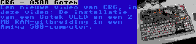 CRG - A500 Gotek | Een nieuwe video van CRG, in deze video: De installatie van een Gotek OLED en een 2 MB RAM-uitbreiding in een Amiga 500-computer.