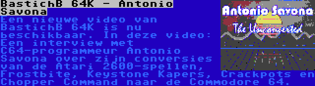 BastichB 64K - Antonio Savona | Een nieuwe video van BastichB 64K is nu beschikbaar. In deze video: Een interview met C64-programmeur Antonio Savona over zijn conversies van de Atari 2600-spellen, Frostbite, Keystone Kapers, Crackpots en Chopper Command naar de Commodore 64.