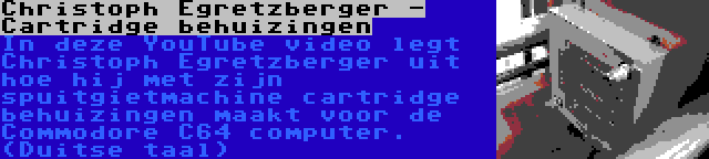 Christoph Egretzberger - Cartridge behuizingen | In deze YouTube video legt Christoph Egretzberger uit hoe hij met zijn spuitgietmachine cartridge behuizingen maakt voor de Commodore C64 computer. (Duitse taal)