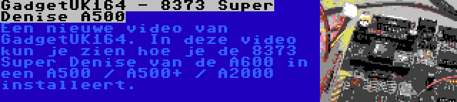 GadgetUK164 - 8373 Super Denise A500 | Een nieuwe video van GadgetUK164. In deze video kun je zien hoe je de 8373 Super Denise van de A600 in een A500 / A500+ / A2000 installeert.