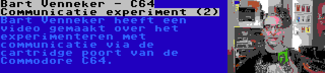 Bart Venneker - C64 Communicatie experiment (2) | Bart Venneker heeft een video gemaakt over het experimenteren met communicatie via de cartridge poort van de Commodore C64.