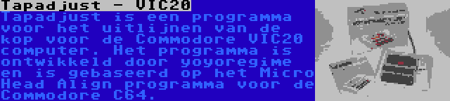 Tapadjust - VIC20 | Tapadjust is een programma voor het uitlijnen van de kop voor de Commodore VIC20 computer. Het programma is ontwikkeld door yoyoregime en is gebaseerd op het Micro Head Align programma voor de Commodore C64.