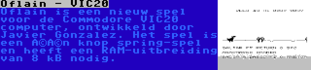 Oflain - VIC20 | Oflain is een nieuw spel voor de Commodore VIC20 computer, ontwikkeld door Javier Gonzalez. Het spel is een één knop spring-spel en heeft een RAM-uitbreiding van 8 kB nodig.