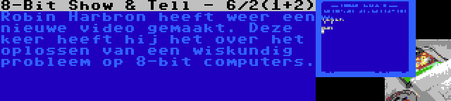 8-Bit Show & Tell - 6/2(1+2) | Robin Harbron heeft weer een nieuwe video gemaakt. Deze keer heeft hij het over het oplossen van een wiskundig probleem op 8-bit computers.